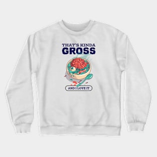 That's Kinda Gross And I Love It Crewneck Sweatshirt